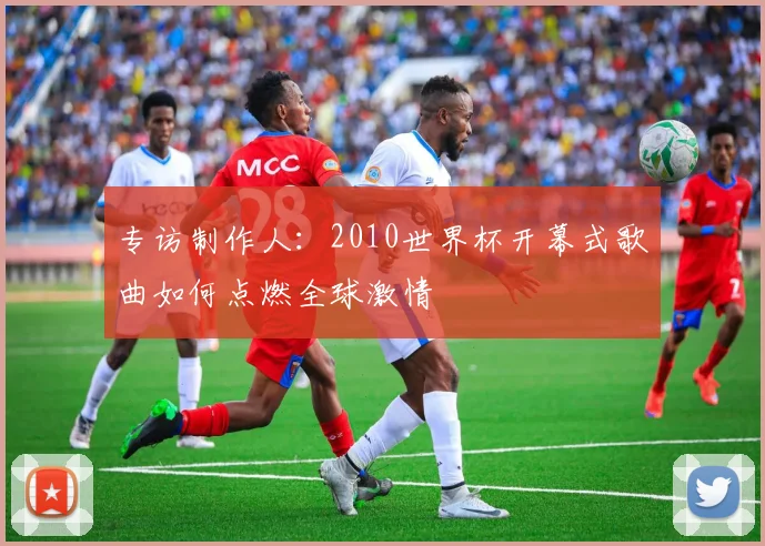 专访制作人：2010世界杯开幕式歌曲如何点燃全球激情