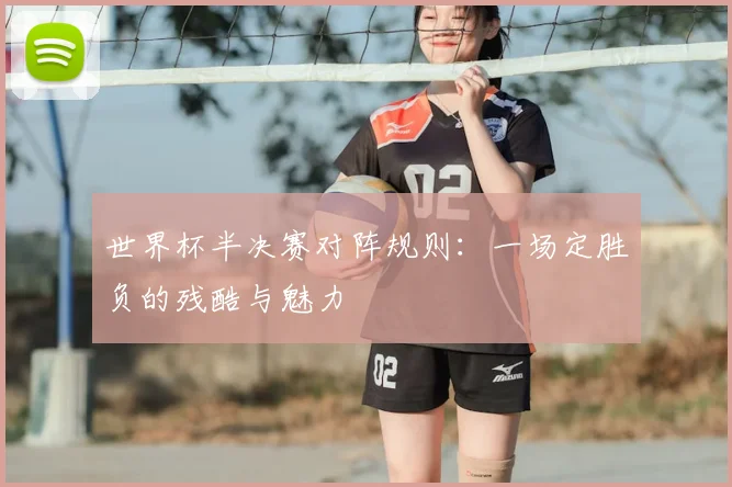 世界杯半决赛对阵规则：一场定胜负的残酷与魅力