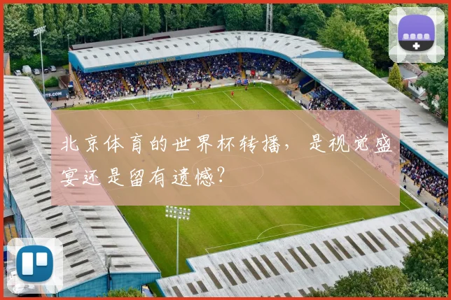 北京体育的世界杯转播，是视觉盛宴还是留有遗憾？