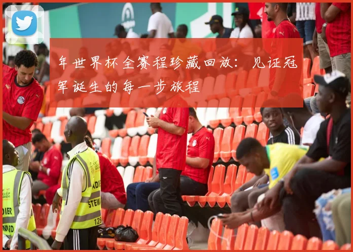年世界杯全赛程珍藏回放：见证冠军诞生的每一步旅程