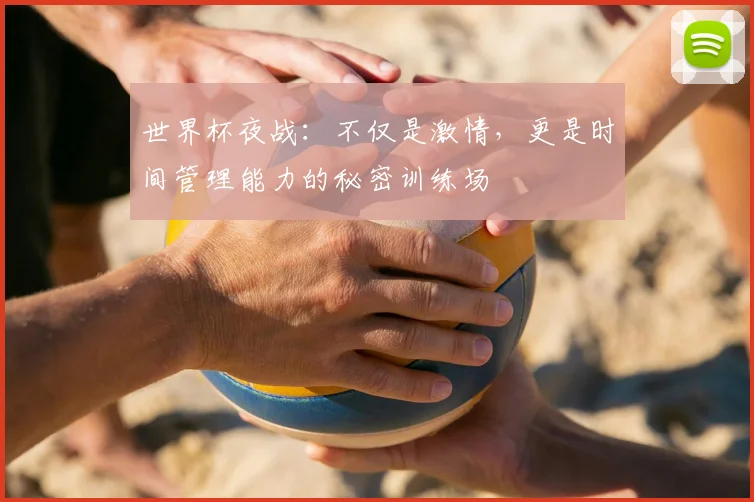 世界杯夜战：不仅是激情，更是时间管理能力的秘密训练场