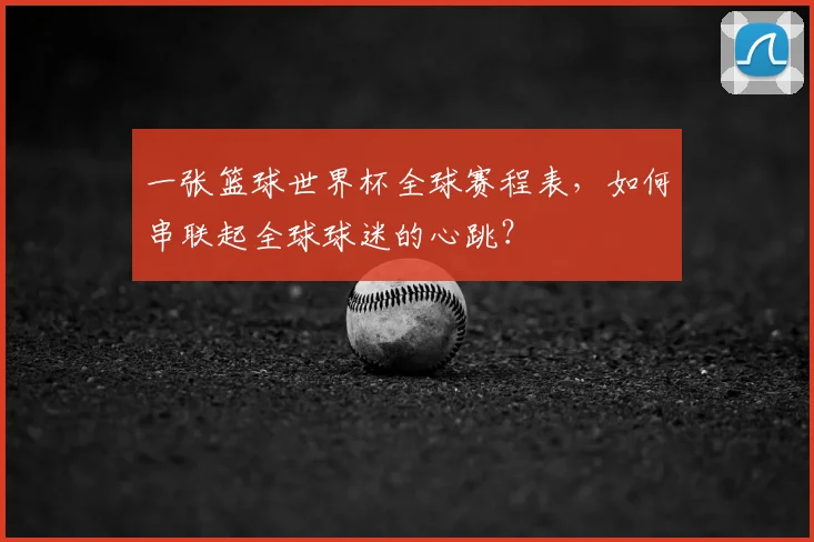 一张篮球世界杯全球赛程表，如何串联起全球球迷的心跳？