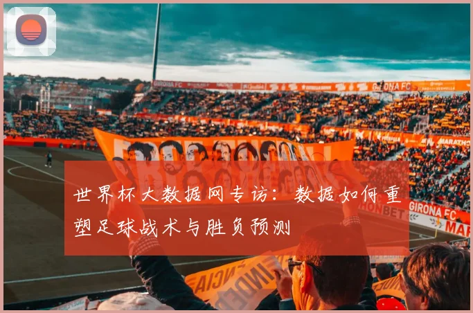 世界杯大数据网专访：数据如何重塑足球战术与胜负预测