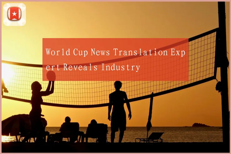 World Cup News Translation Expert Reveals Industry