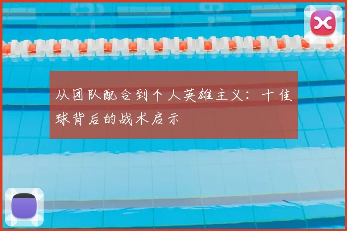 从团队配合到个人英雄主义：十佳球背后的战术启示
