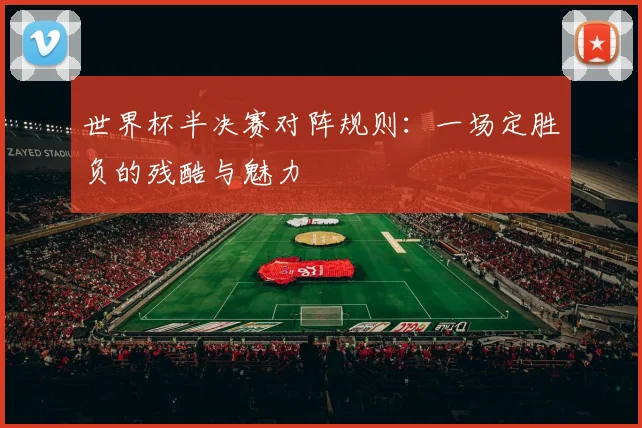 世界杯半决赛对阵规则：一场定胜负的残酷与魅力