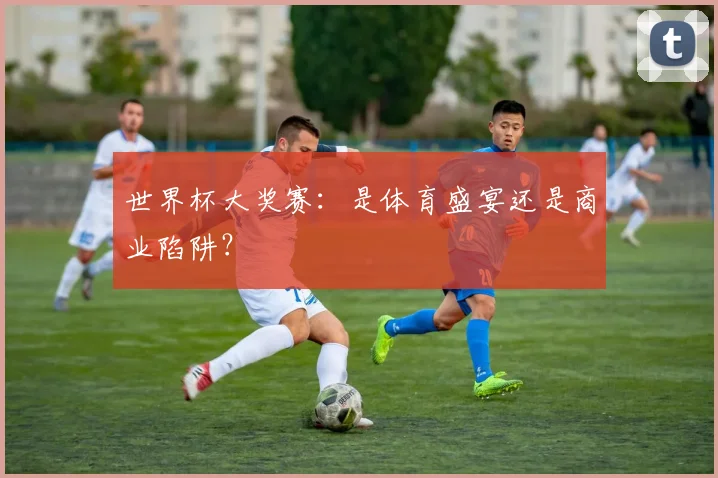 世界杯大奖赛：是体育盛宴还是商业陷阱？