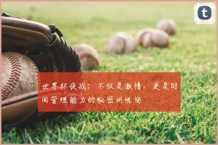 世界杯夜战：不仅是激情，更是时间管理能力的秘密训练场