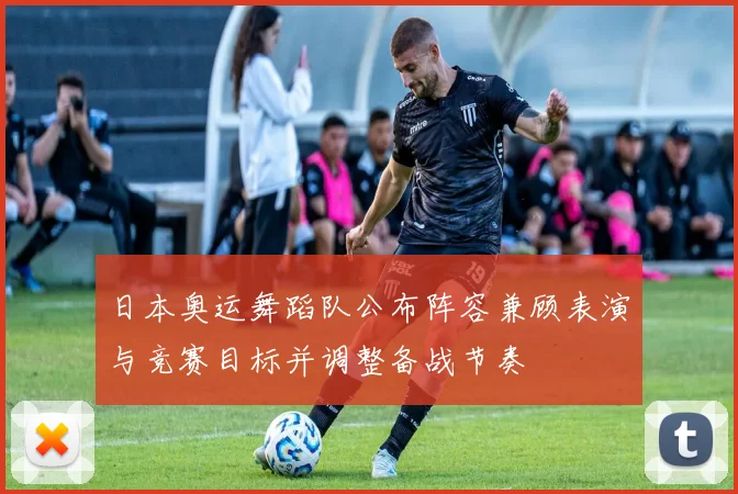 日本奥运舞蹈队公布阵容兼顾表演与竞赛目标并调整备战节奏