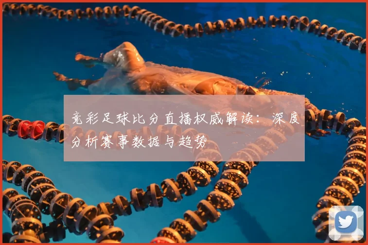 竞彩足球比分直播权威解读：深度分析赛事数据与趋势