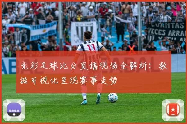 竞彩足球比分直播现场全解析：数据可视化呈现赛事走势