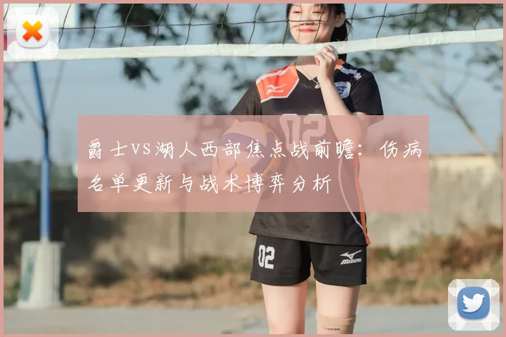 爵士vs湖人西部焦点战前瞻：伤病名单更新与战术博弈分析