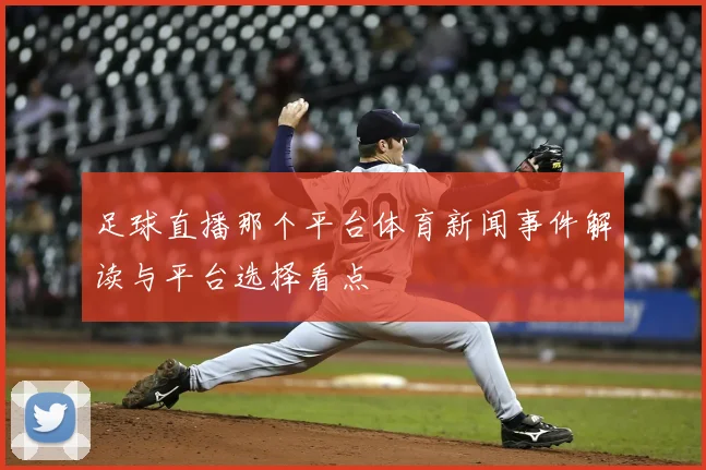 足球直播那个平台体育新闻事件解读与平台选择看点