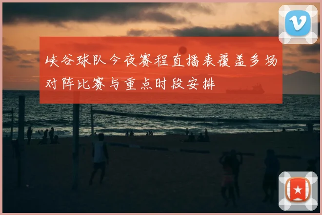 峡谷球队今夜赛程直播表覆盖多场对阵比赛与重点时段安排