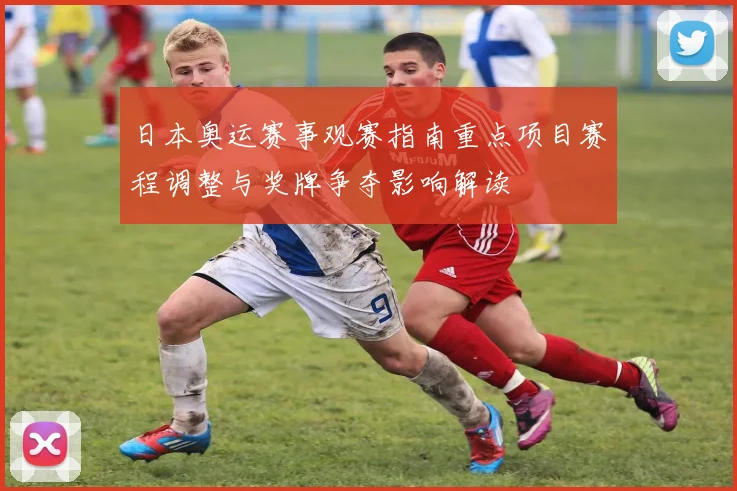 日本奥运赛事观赛指南重点项目赛程调整与奖牌争夺影响解读