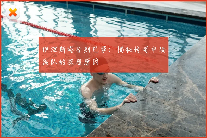 伊涅斯塔告别巴萨：揭秘传奇中场离队的深层原因