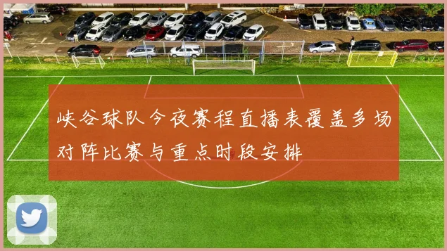 峡谷球队今夜赛程直播表覆盖多场对阵比赛与重点时段安排